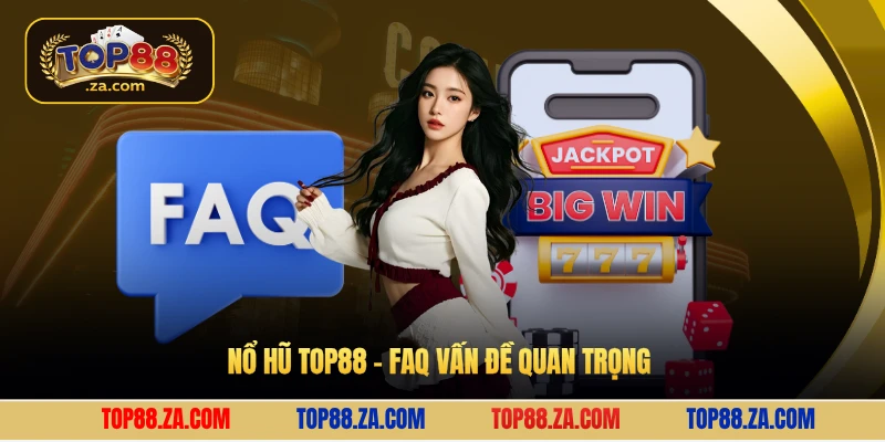 Nổ hũ Top88 - FAQ vấn đề quan trọng 